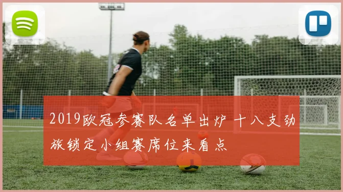 2019欧冠参赛队名单出炉 十八支劲旅锁定小组赛席位来看点