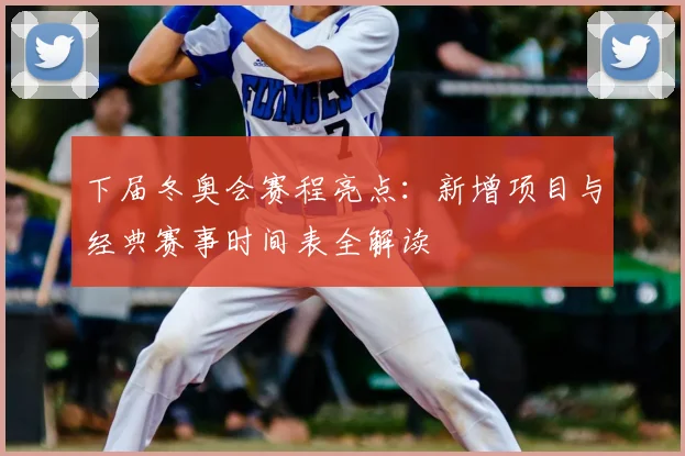 下届冬奥会赛程亮点：新增项目与经典赛事时间表全解读