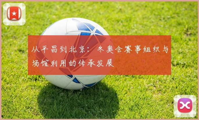 从平昌到北京：冬奥会赛事组织与场馆利用的传承发展