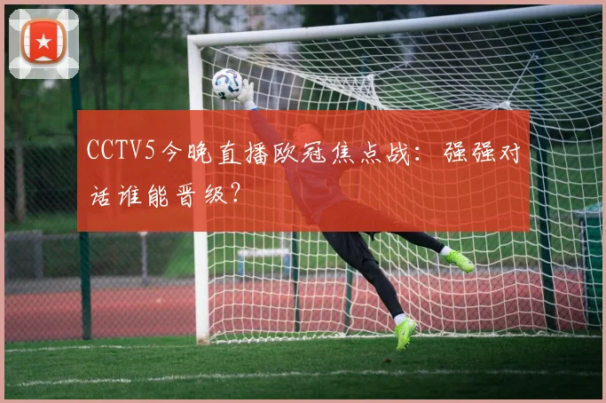 CCTV5今晚直播欧冠焦点战：强强对话谁能晋级？