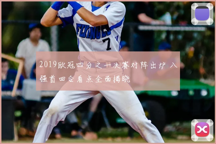 2019欧冠四分之一决赛对阵出炉 八强首回合看点全面揭晓