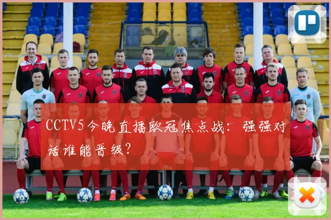 CCTV5今晚直播欧冠焦点战：强强对话谁能晋级？