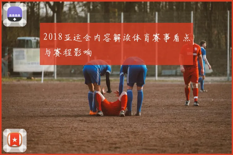 2018亚运会内容解读体育赛事看点与赛程影响